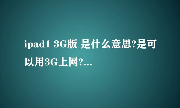ipad1 3G版 是什么意思?是可以用3G上网?可以插sim卡么?我哥们买的一代只能wifi上啊.
