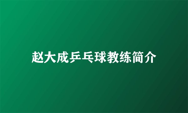 赵大成乒乓球教练简介