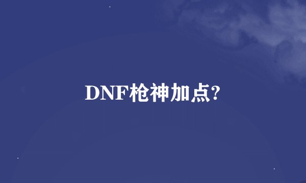 DNF枪神加点?