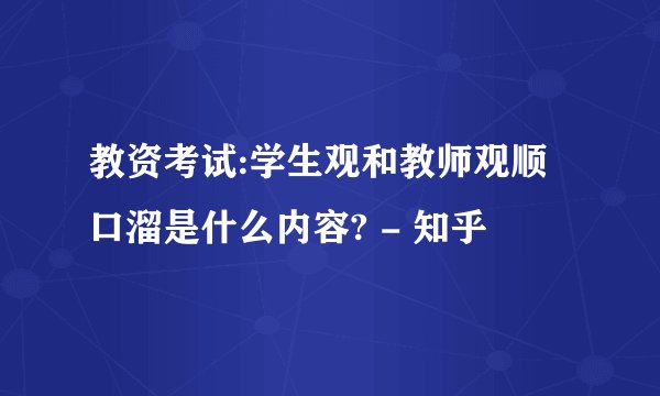教资考试:学生观和教师观顺口溜是什么内容? - 知乎