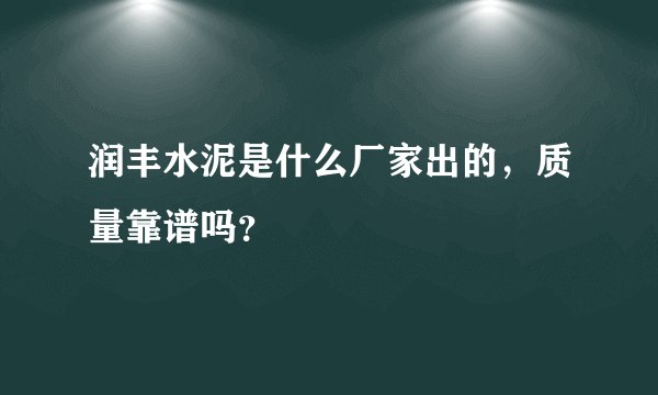 润丰水泥是什么厂家出的，质量靠谱吗？