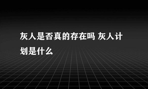 灰人是否真的存在吗 灰人计划是什么