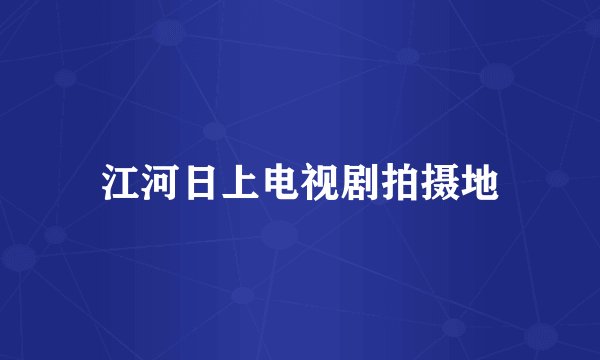 江河日上电视剧拍摄地
