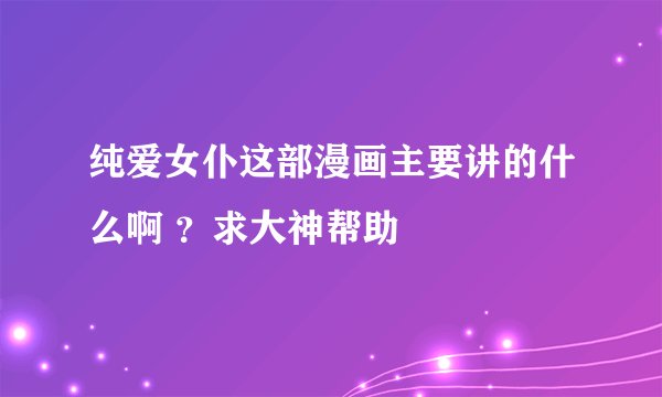 纯爱女仆这部漫画主要讲的什么啊 ？求大神帮助