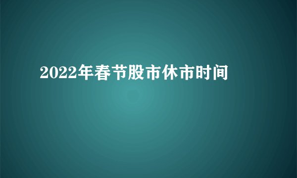 2022年春节股市休市时间