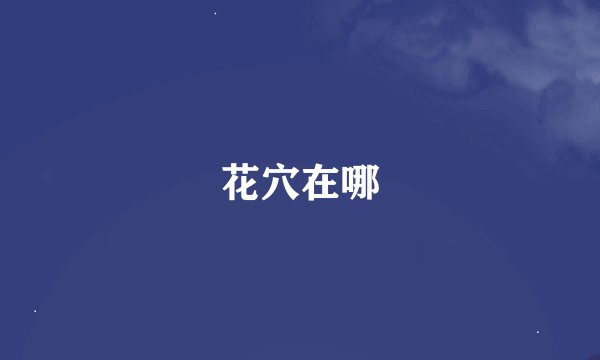 花穴在哪