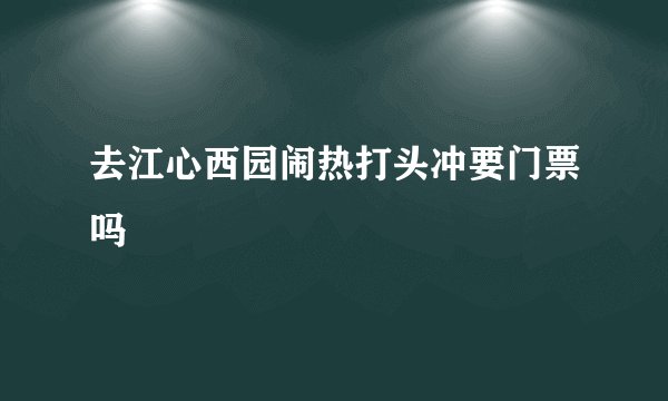 去江心西园闹热打头冲要门票吗