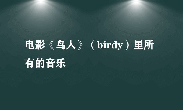 电影《鸟人》（birdy）里所有的音乐
