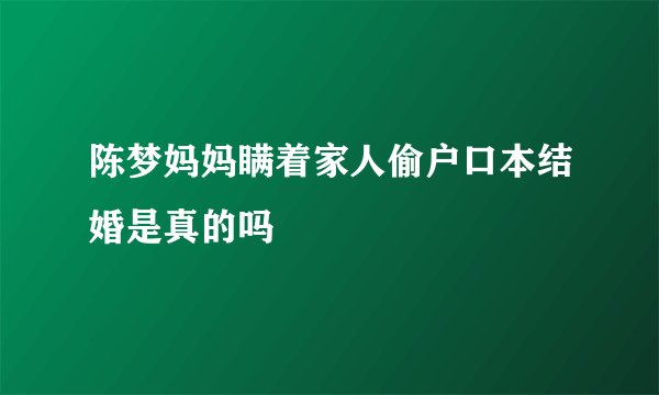陈梦妈妈瞒着家人偷户口本结婚是真的吗