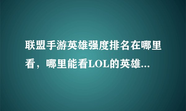 联盟手游英雄强度排名在哪里看，哪里能看LOL的英雄最新排名就是T1T2阵容
