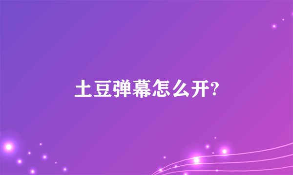 土豆弹幕怎么开?
