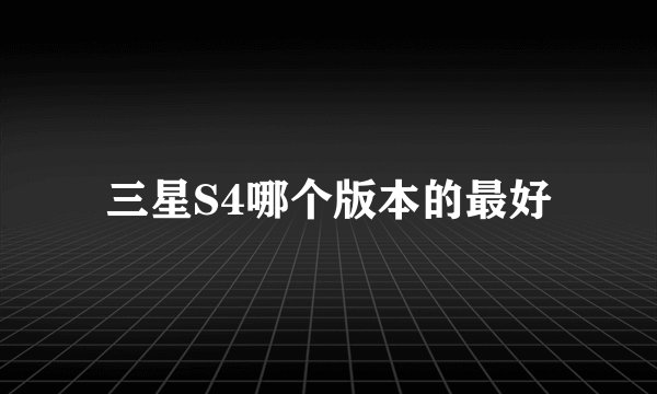 三星S4哪个版本的最好