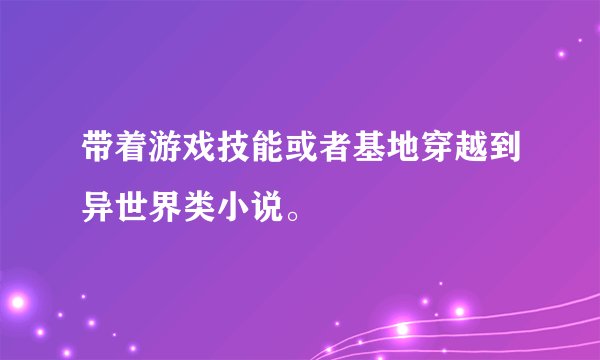 带着游戏技能或者基地穿越到异世界类小说。