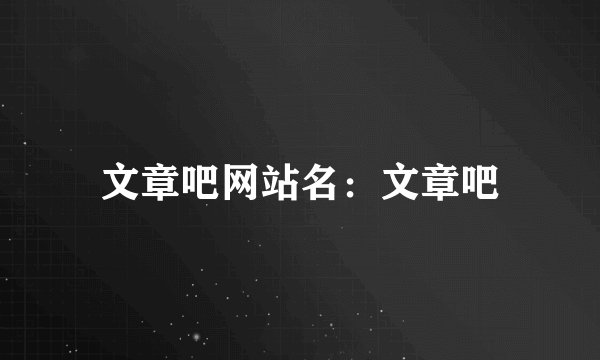 文章吧网站名：文章吧