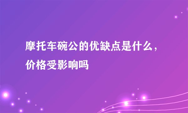 摩托车碗公的优缺点是什么，价格受影响吗