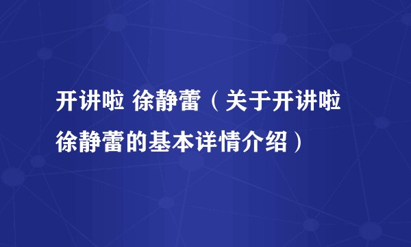 开讲啦 徐静蕾（关于开讲啦 徐静蕾的基本详情介绍）