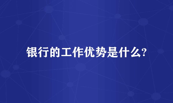 银行的工作优势是什么?