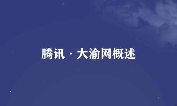 腾讯·大渝网概述