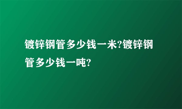 镀锌钢管多少钱一米?镀锌钢管多少钱一吨?