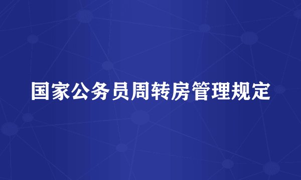 国家公务员周转房管理规定