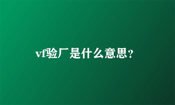 vf验厂是什么意思？