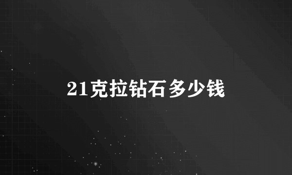 21克拉钻石多少钱