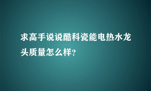 求高手说说酷科瓷能电热水龙头质量怎么样？