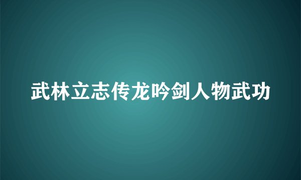 武林立志传龙吟剑人物武功