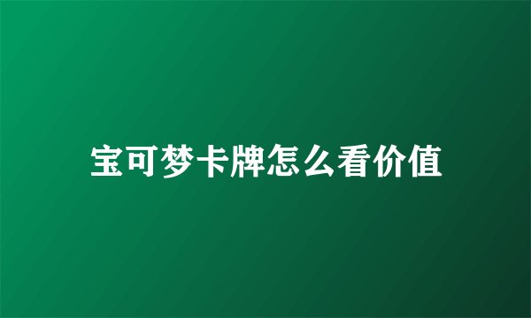 宝可梦卡牌怎么看价值
