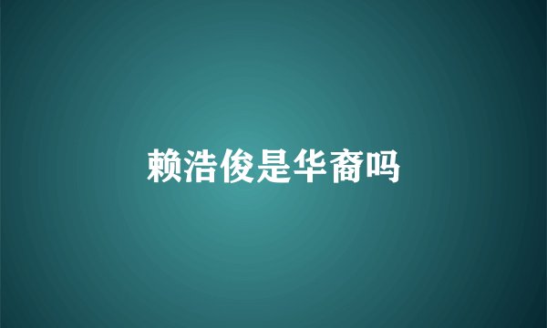 赖浩俊是华裔吗