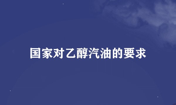 国家对乙醇汽油的要求