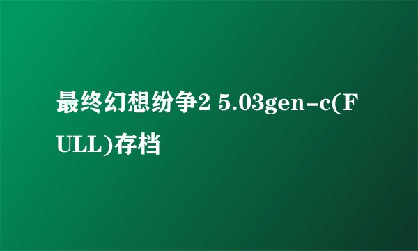 最终幻想纷争2 5.03gen-c(FULL)存档