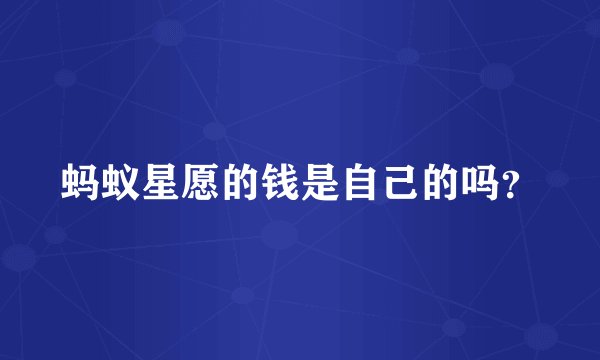 蚂蚁星愿的钱是自己的吗？
