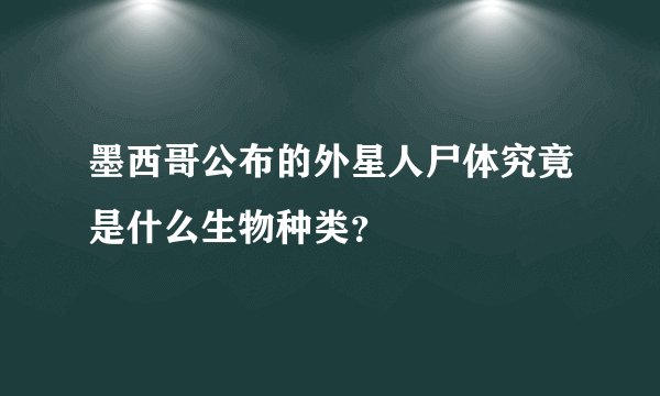 墨西哥公布的外星人尸体究竟是什么生物种类？