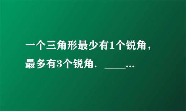 一个三角形最少有1个锐角，最多有3个锐角．_____．（判断对错）