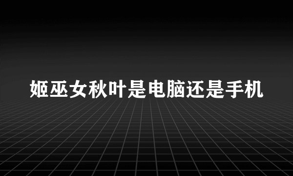 姬巫女秋叶是电脑还是手机