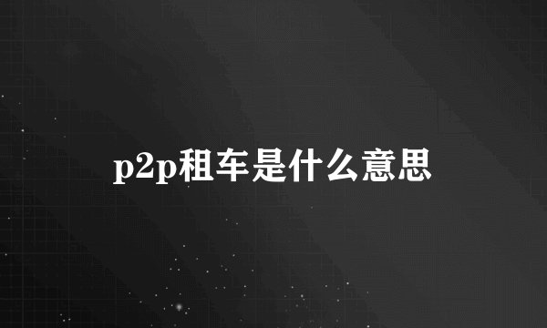p2p租车是什么意思