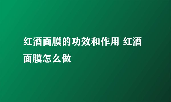 红酒面膜的功效和作用 红酒面膜怎么做