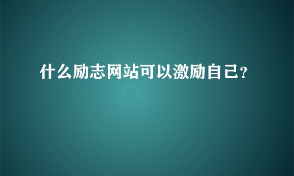 什么励志网站可以激励自己？