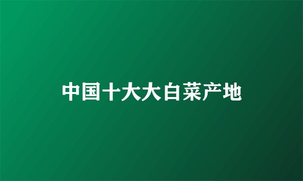 中国十大大白菜产地