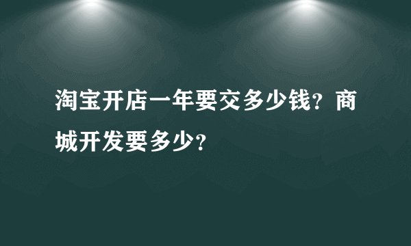 淘宝开店一年要交多少钱？商城开发要多少？