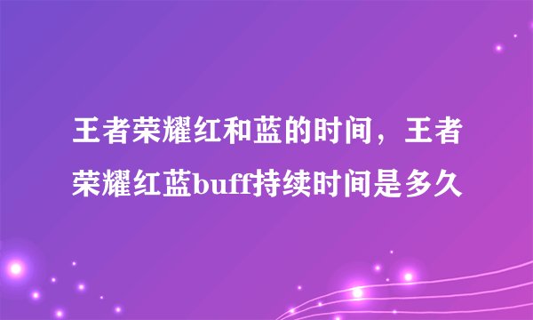 王者荣耀红和蓝的时间，王者荣耀红蓝buff持续时间是多久