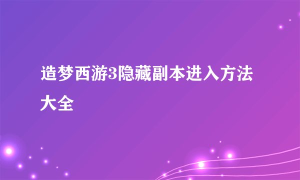 造梦西游3隐藏副本进入方法大全