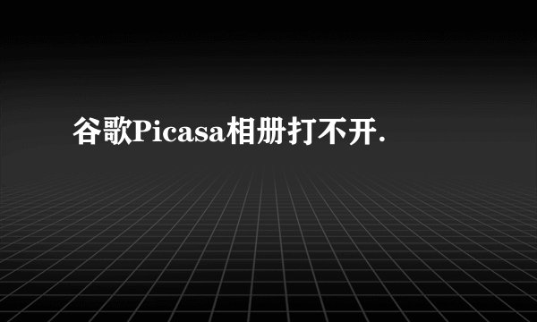 谷歌Picasa相册打不开.