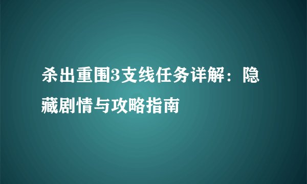 杀出重围3支线任务详解：隐藏剧情与攻略指南