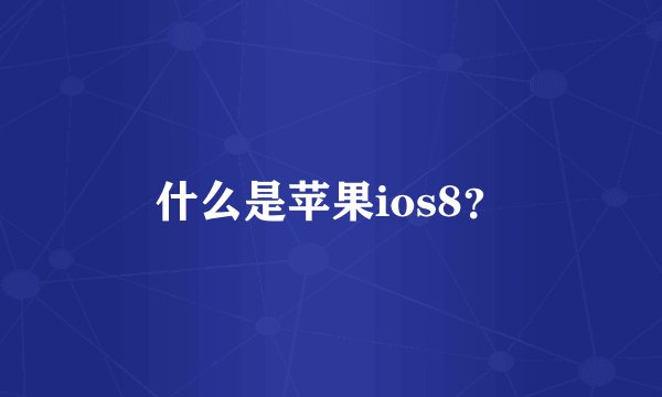 什么是苹果ios8？