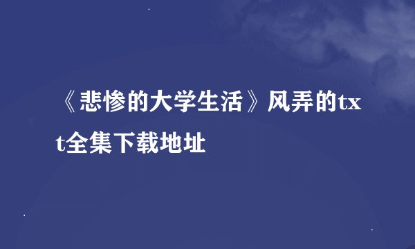《悲惨的大学生活》风弄的txt全集下载地址