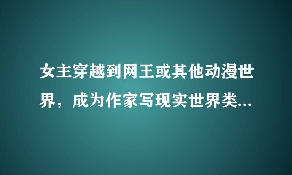 女主穿越到网王或其他动漫世界，成为作家写现实世界类似海贼王火影的小说