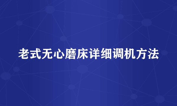 老式无心磨床详细调机方法