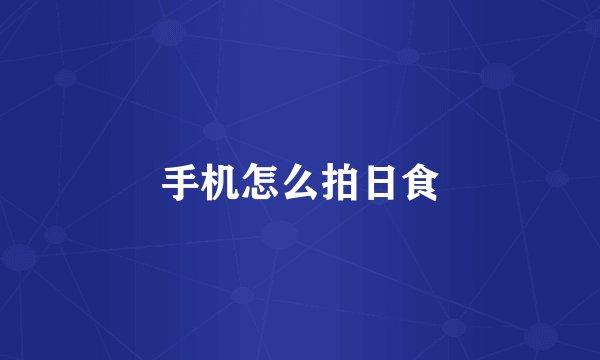 手机怎么拍日食
